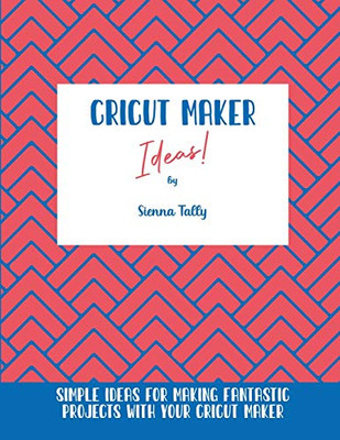 Cricut Maker Ideas!: Simple Ideas For Making Fantastic Projects With Your Cricut Maker - Paperback