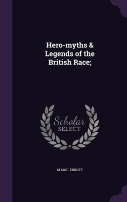 Hero-myths & Legends of the British Race;