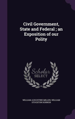 Civil Government, State and Federal ; an Exposition of our Polity