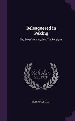 Beleaguered in Peking: The Boxer's war Against The Foreigner