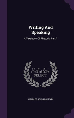 Writing And Speaking: A Text-book Of Rhetoric, Part 1