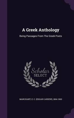 A Greek Anthology: Being Passages From The Greek Poets