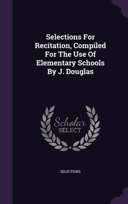 Selections For Recitation, Compiled For The Use Of Elementary Schools By J. Douglas