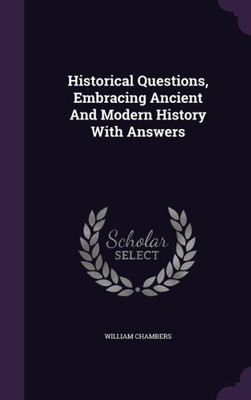 Historical Questions, Embracing Ancient And Modern History With Answers