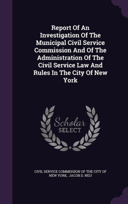 Report Of An Investigation Of The Municipal Civil Service Commission And Of The Administration Of The Civil Service Law And Rules In The City Of New York