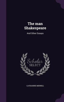 The man Shakespeare: And Other Essays