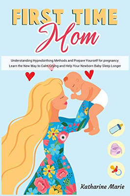 First-Time Mom: Understanding Hypnobirthing Methods and Prepare Yourself for pregnancy. Learn the New Way to Calm Crying and Help Your Newborn Baby ... (Education and Relaxing Stories for the Soul) - Paperback