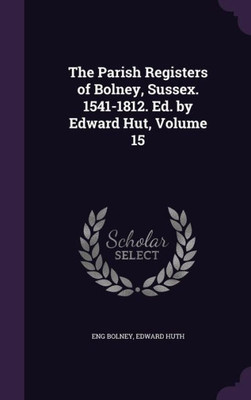 The Parish Registers of Bolney, Sussex. 1541-1812. Ed. by Edward Hut, Volume 15
