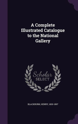 A Complete Illustrated Catalogue to the National Gallery