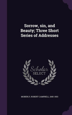 Sorrow, sin, and Beauty; Three Short Series of Addresses