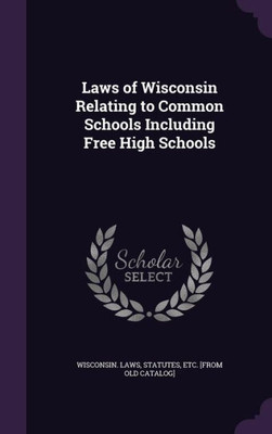 Laws of Wisconsin Relating to Common Schools Including Free High Schools