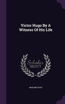 Victor Hugo By A Witness Of His Life