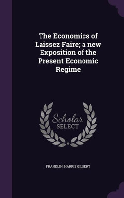 The Economics of Laissez Faire; a new Exposition of the Present Economic Regime