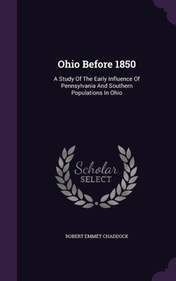 Ohio Before 1850: A Study Of The Early Influence Of Pennsylvania And Southern Populations In Ohio