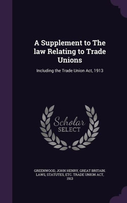 A Supplement to The law Relating to Trade Unions: Including the Trade Union Act, 1913