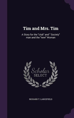 Tim and Mrs. Tim: A Story for the "club" and " Society" man and the "new" Woman