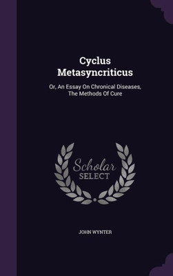 Cyclus Metasyncriticus: Or, An Essay On Chronical Diseases, The Methods Of Cure