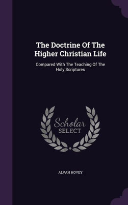 The Doctrine Of The Higher Christian Life: Compared With The Teaching Of The Holy Scriptures