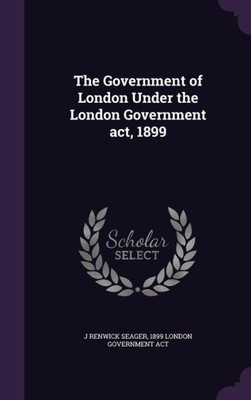 The Government of London Under the London Government act, 1899