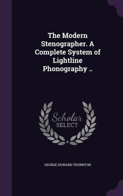 The Modern Stenographer. A Complete System of Lightline Phonography ..
