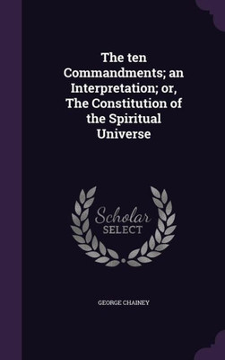 The ten Commandments; an Interpretation; or, The Constitution of the Spiritual Universe