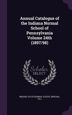 Annual Catalogue of the Indiana Normal School of Pennsylvania Volume 24th (1897/98)