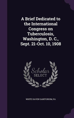 A Brief Dedicated to the International Congress on Tuberculosis, Washington, D. C., Sept. 21-Oct. 10, 1908