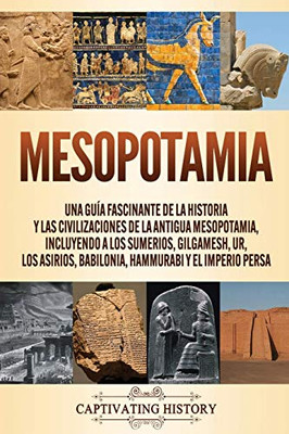 Mesopotamia: Una guía fascinante de la historia y las civilizaciones de la antigua Mesopotamia, incluyendo a los sumerios, Gilgamesh, Ur, los asirios, ... y el Imperio persa (Spanish Edition) - Paperback