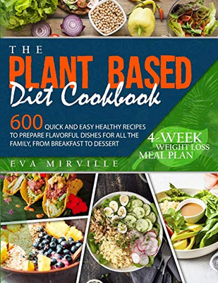 The Plant Based Diet Cookbook: 600 Quick and Easy Healthy Recipes to Prepare Flavorful Dishes for All the Family, from Breakfast to Dessert. 4-Week Weight Loss Meal Plan - Paperback