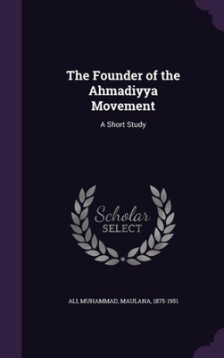 The Founder of the Ahmadiyya Movement: A Short Study