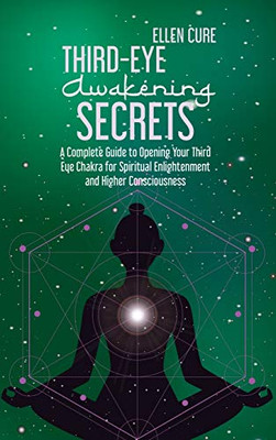 Third Eye Awakening Secrets: A Complete Guide to Opening Your Third Eye Chakra for Spiritual Enlightenment and Higher Consciousness - Hardcover