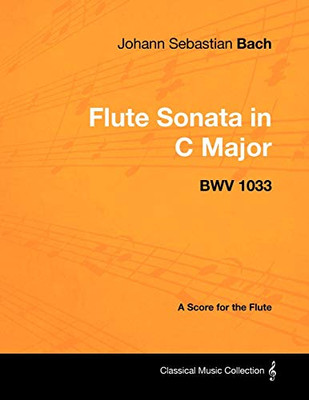 Johann Sebastian Bach - Flute Sonata in C Major - Bwv 1033 - A Score for the Flute (Classical Music Collection)