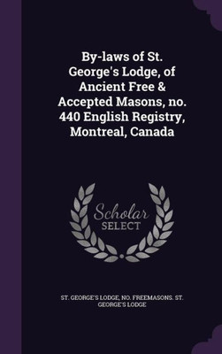 By-laws of St. George's Lodge, of Ancient Free & Accepted Masons, no. 440 English Registry, Montreal, Canada