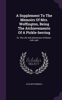 A Supplement To The Memoirs Of Mrs. Woffington, Being The Atchievements Of A Pickle-herring: Or, The Life And Adventures Of Butter-milk Jack