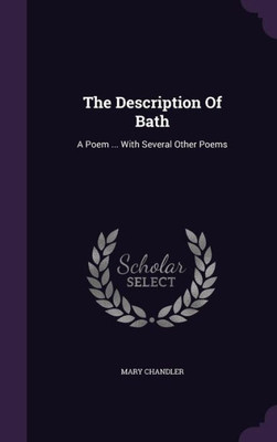 The Description Of Bath: A Poem ... With Several Other Poems
