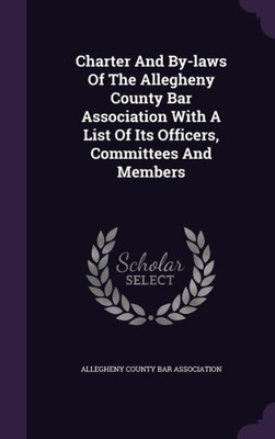 Charter And By-laws Of The Allegheny County Bar Association With A List Of Its Officers, Committees And Members