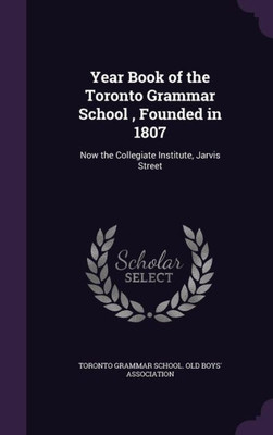Year Book of the Toronto Grammar School , Founded in 1807: Now the Collegiate Institute, Jarvis Street