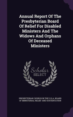 Annual Report Of The Presbyterian Board Of Relief For Disabled Ministers And The Widows And Orphans Of Deceased Ministers