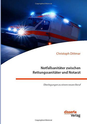 Notfallsanitäter zwischen Rettungssanitäter und Notarzt. Überlegungen zu einem neuen Beruf (German Edition)