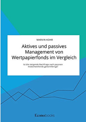 Aktives und passives Management von Wertpapierfonds im Vergleich. Ist die steigende Nachfrage nach passiven Investmentfonds gerechtfertigt? (German Edition)