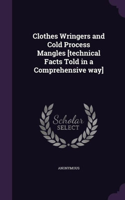 Clothes Wringers and Cold Process Mangles [technical Facts Told in a Comprehensive way]