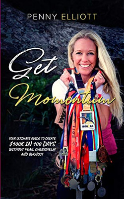 Get Momentum: Your Ultimate Guide To Create $100k in 100 Days Without Fear, Overwhelm and Burnout