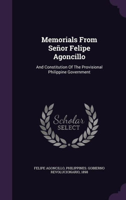 Memorials From Se±or Felipe Agoncillo: And Constitution Of The Provisional Philippine Government