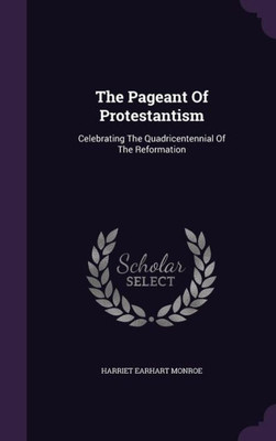 The Pageant Of Protestantism: Celebrating The Quadricentennial Of The Reformation