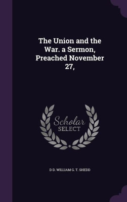 The Union and the War. a Sermon, Preached November 27,