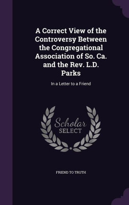 A Correct View of the Controversy Between the Congregational Association of So. Ca. and the Rev. L.D. Parks: In a Letter to a Friend