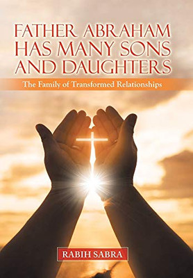 Father Abraham Has Many Sons and Daughters: The Family of Transformed Relationships - Hardcover