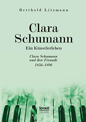Clara Schumann. Ein Künstlerleben: Clara Schumann und ihre Freunde 1856-1896 (German Edition)