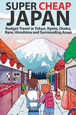 Super Cheap Japan: Budget Travel in Tokyo, Kyoto, Osaka, Nara, Hiroshima and Surrounding Areas (Super Cheap Guides)
