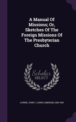 A Manual Of Missions; Or, Sketches Of The Foreign Missions Of The Presbyterian Church